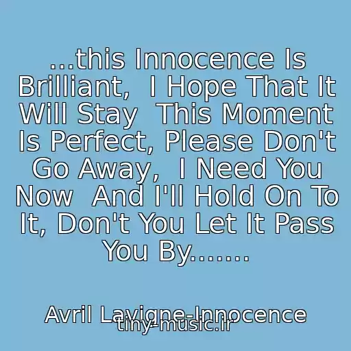 کاور آهنگ ...this Innocence Is Brilliant,  I Hope That It Will Stay  This Moment Is Perfect, Please Don't Go Away,  I Need You Now  And I'll Hold On To It, Don't You Let It Pass You By....... از Avril Lavigne-Innocence