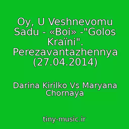 کاور آهنگ Oy, U Veshnevomu Sadu - «Boi» -"Golos Kraїni". Perezavantazhennya (27.04.2014) از Darina Kirilko Vs Maryana Chornaya