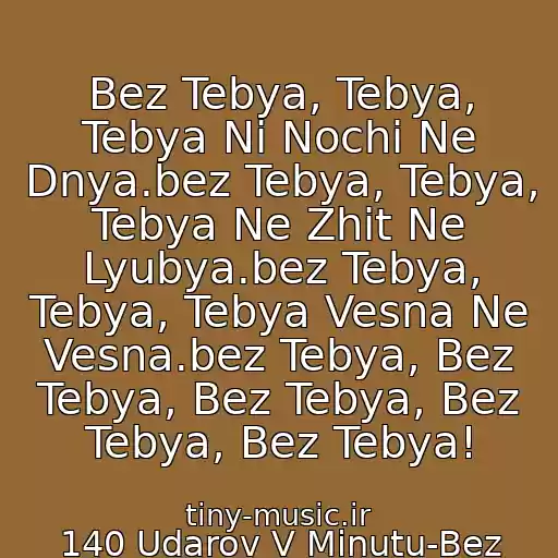 کاور آهنگ Bez Tebya, Tebya, Tebya Ni Nochi Ne Dnya.bez Tebya, Tebya, Tebya Ne Zhit Ne Lyubya.bez Tebya, Tebya, Tebya Vesna Ne Vesna.bez Tebya, Bez Tebya, Bez Tebya, Bez Tebya, Bez Tebya! از 140 Udarov V Minutu-Bez Tebya