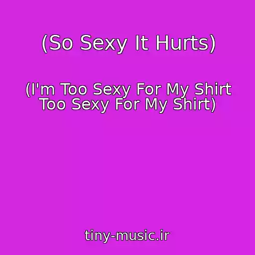 کاور آهنگ (So Sexy It Hurts) از (I'm Too Sexy For My Shirt Too Sexy For My Shirt)