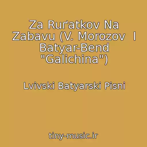 کاور آهنگ Za Ruґatkov Na Zabavu (V. Morozov  І Batyar-Bend "Galichina") از Lvіvskі Batyarskі Pіsnі