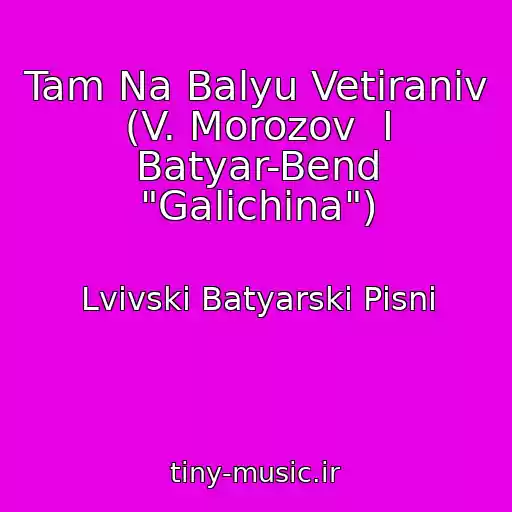 کاور آهنگ Tam Na Balyu Vetiraniv (V. Morozov  І Batyar-Bend "Galichina") از Lvіvskі Batyarskі Pіsnі