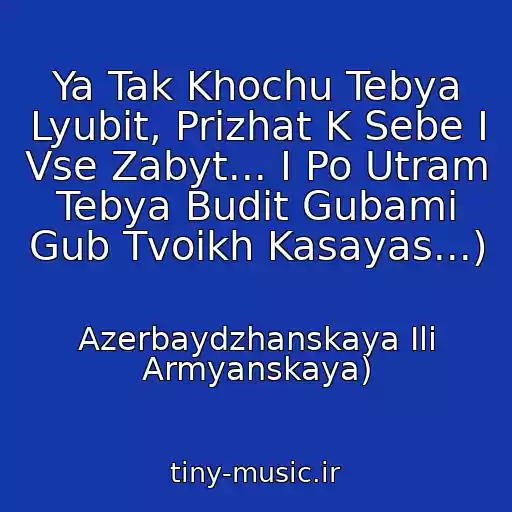 کاور آهنگ Ya Tak Khochu Tebya Lyubit, Prizhat K Sebe I Vse Zabyt... I Po Utram Tebya Budit Gubami Gub Tvoikh Kasayas...) از Azerbaydzhanskaya Ili Armyanskaya)