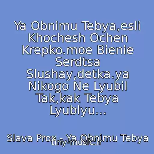 کاور آهنگ Ya Obnimu Tebya,esli Khochesh Ochen Krepko.moe Bienie Serdtsa Slushay,detka.ya Nikogo Ne Lyubil Tak,kak Tebya Lyublyu... از Slava Prox - Ya Obnimu Tebya