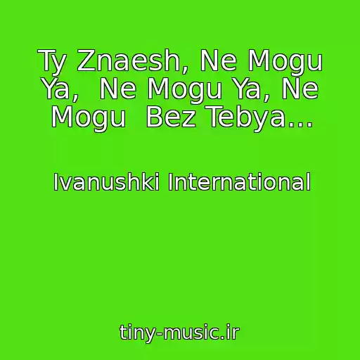 کاور آهنگ Ty Znaesh, Ne Mogu Ya,  Ne Mogu Ya, Ne Mogu  Bez Tebya... از Ivanushki International
