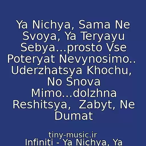 کاور آهنگ Ya Nichya, Sama Ne Svoya, Ya Teryayu Sebya...prosto Vse Poteryat Nevynosimo..  Uderzhatsya Khochu,  No Snova Mimo...dolzhna Reshitsya,  Zabyt, Ne Dumat از Infiniti - Ya Nichya, Ya Chuzhaya