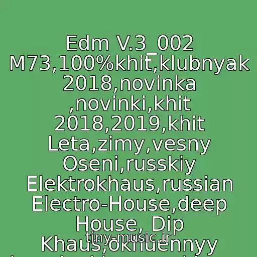 کاور آهنگ Edm V.3_002 M73,100%khit,klubnyak 2018,novinka ,novinki,khit 2018,2019,khit Leta,zimy,vesny Oseni,russkiy Elektrokhaus,russian Electro-House,deep House, Dip Khaus,okhuennyy Klubnyak,okhuenyy,klassnaya Pesnya,novogodniy Khit,novogodnyaya از K@lyan