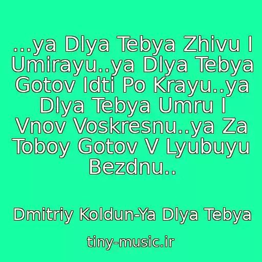 کاور آهنگ ...ya Dlya Tebya Zhivu I Umirayu..ya Dlya Tebya Gotov Idti Po Krayu..ya Dlya Tebya Umru I Vnov Voskresnu..ya Za Toboy Gotov V Lyubuyu Bezdnu.. از Dmitriy Koldun-Ya Dlya Tebya