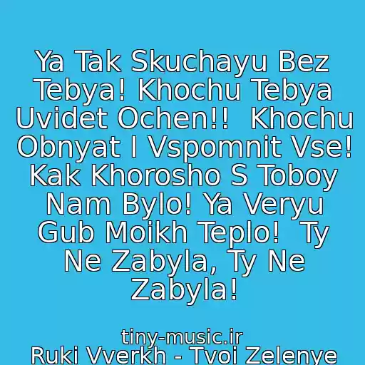 کاور آهنگ Ya Tak Skuchayu Bez Tebya! Khochu Tebya Uvidet Ochen!!  Khochu Obnyat I Vspomnit Vse!  Kak Khorosho S Toboy Nam Bylo! Ya Veryu Gub Moikh Teplo!  Ty Ne Zabyla, Ty Ne Zabyla! از Ruki Vverkh - Tvoi Zelenye Glaza, Ya Vspominayu Etoy Nochyu...