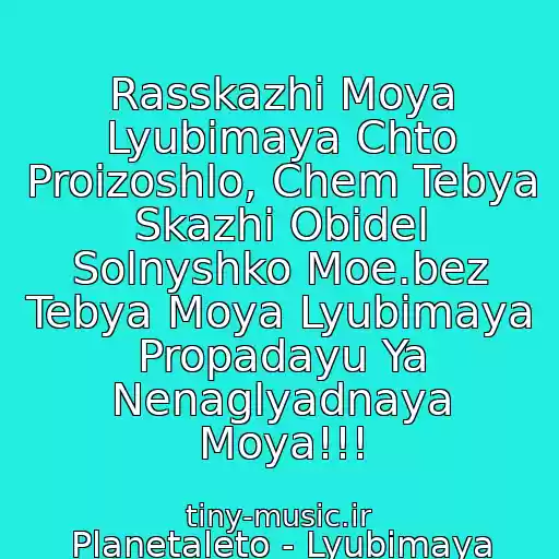 کاور آهنگ Rasskazhi Moya Lyubimaya Chto Proizoshlo, Chem Tebya Skazhi Obidel Solnyshko Moe.bez Tebya Moya Lyubimaya Propadayu Ya Nenaglyadnaya Moya!!! از Planetaleto - Lyubimaya