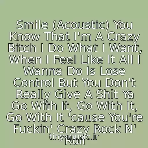 کاور آهنگ Smile (Acoustic) You Know That I'm A Crazy Bitch I Do What I Want, When I Feel Like It All I Wanna Do Is Lose Control But You Don't Really Give A Shit Ya Go With It, Go With It, Go With It 'cause You're Fuckin' Crazy Rock N' Roll از Avril Lavigne