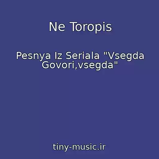کاور آهنگ Ne Toropis از Pesnya Iz Seriala "Vsegda Govori,vsegda"