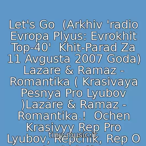 کاور آهنگ Let's Go  (Arkhiv 'radio Evropa Plyus: Evrokhit Top-40'  Khit-Parad Za 11 Avgusta 2007 Goda)  Lazare & Ramaz - Romantika ( Krasivaya Pesnya Pro Lyubov )Lazare & Ramaz - Romantika.!  Ochen Krasivyy Rep Pro Lyubov, Repchik, Rep O Lyubvi, Kra از K-Maro