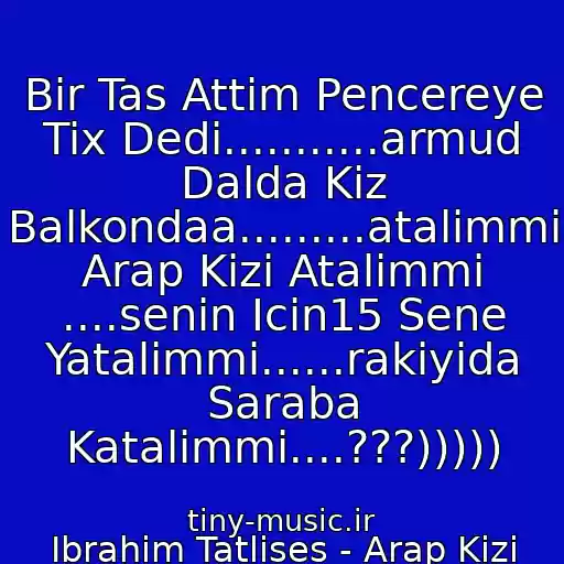 کاور آهنگ Bir Tas Attim Pencereye Tix Dedi...........armud Dalda Kiz Balkondaa.........atalimmi Arap Kizi Atalimmi ....senin Icin15 Sene Yatalimmi......rakiyida Saraba Katalimmi....???))))) از Ibrahim Tatlises - Arap Kizi