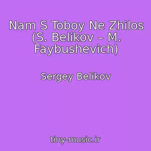 کاور آهنگ Nam S Toboy Ne Zhilos (S. Belikov – M. Faybushevich) از Sergey Belikov