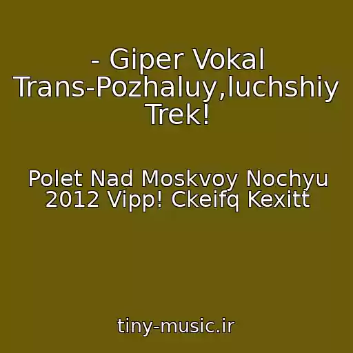 کاور آهنگ - Giper Vokal Trans-Pozhaluy,luchshiy Trek! از Polet Nad Moskvoy Nochyu 2012 Vipp! Ckeifq Kexitt