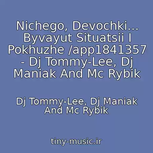 کاور آهنگ Nichego, Devochki... Byvayut Situatsii I Pokhuzhe /app1841357 - Dj Tommy-Lee, Dj Maniak And Mc Rybik از Dj Tommy-Lee, Dj Maniak And Mc Rybik