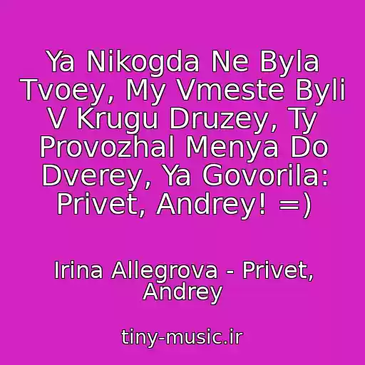 کاور آهنگ Ya Nikogda Ne Byla Tvoey, My Vmeste Byli V Krugu Druzey, Ty Provozhal Menya Do Dverey, Ya Govorila: Privet, Andrey! =) از Irina Allegrova - Privet, Andrey