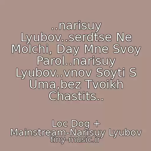 کاور آهنگ ..narisuy Lyubov..serdtse Ne Molchi, Day Mne Svoy Parol..narisuy Lyubov..vnov Soyti S Uma,bez Tvoikh Chastits.. از Loc Dog + Mainstream-Narisuy Lyubov