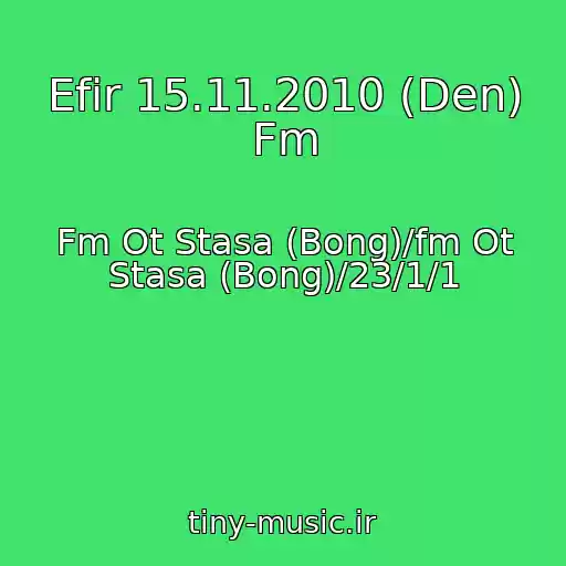 کاور آهنگ Efir 15.11.2010 (Den) Fm از Fm Ot Stasa (Bong)/fm Ot Stasa (Bong)/23/1/1