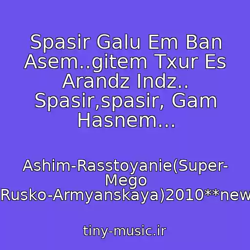 کاور آهنگ Spasir Galu Em Ban Asem..gitem Txur Es Arandz Indz.. Spasir,spasir, Gam Hasnem... از Ashim-Rasstoyanie(Super- Mego Rusko-Armyanskaya)2010**new