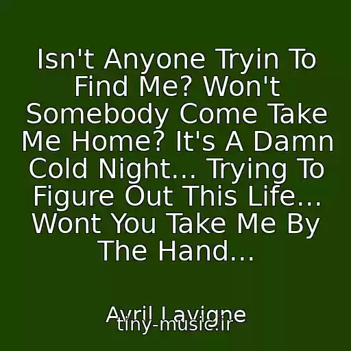 کاور آهنگ Isn't Anyone Tryin To Find Me? Won't Somebody Come Take Me Home? It's A Damn Cold Night... Trying To Figure Out This Life... Wont You Take Me By The Hand... از Avril Lavigne