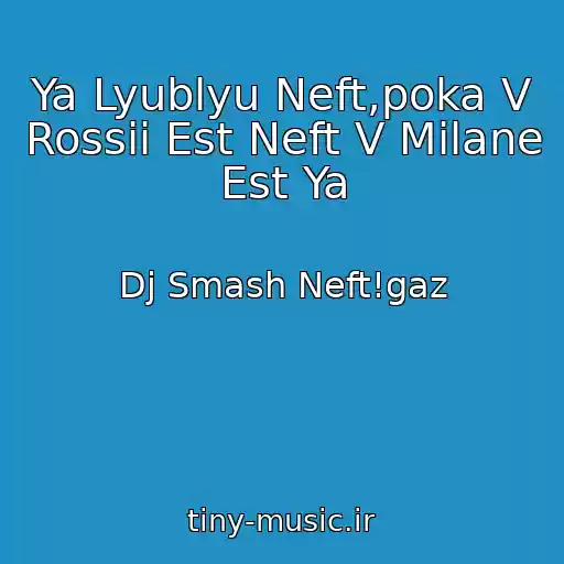 کاور آهنگ Ya Lyublyu Neft,poka V Rossii Est Neft V Milane Est Ya از Dj Smash Neft!gaz