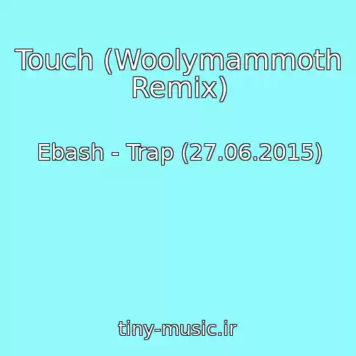 کاور آهنگ Touch (Woolymammoth Remix) از Ebash - Trap (27.06.2015)