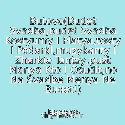 کاور آهنگ Butovo(Budet Svadba,budet Svadba Kostyumy I Platya,tosty I Podarki,muzykanty I Zharkie Tantsy,pust Menya Kto I Osudit,no Na Svadbe Menya Ne Budet!) از Nagano