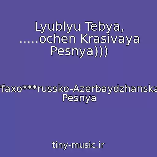 کاور آهنگ Lyublyu Tebya, .....ochen Krasivaya Pesnya))) از ***faxo***russko-Azerbaydzhanskaya Pesnya