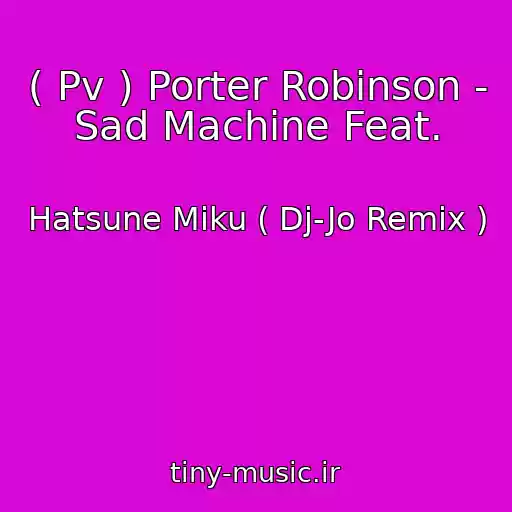 کاور آهنگ ( Pv ) Porter Robinson - Sad Machine Feat. از Hatsune Miku ( Dj-Jo Remix )