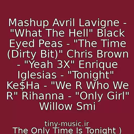 کاور آهنگ Mashup Avril Lavigne - "What The Hell" Black Eyed Peas - "The Time (Dirty Bit)" Chris Brown - "Yeah 3X" Enrique Iglesias - "Tonight"  Ke$Ha - "We R Who We R" Rihanna - "Only Girl" Willow Smi از The Only Time Is Tonight )