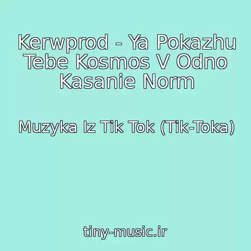 کاور آهنگ Kerwprod - Ya Pokazhu Tebe Kosmos V Odno Kasanie Norm از Muzyka Iz Tik Tok (Tik-Toka)