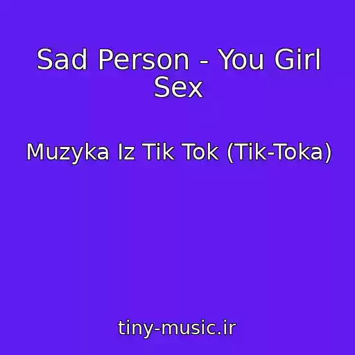 کاور آهنگ Sad Person - You Girl Sex از Muzyka Iz Tik Tok (Tik-Toka)