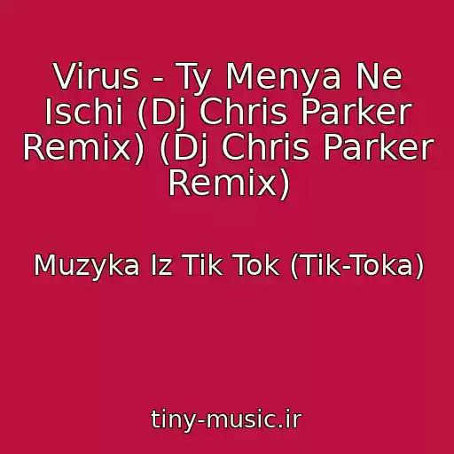 کاور آهنگ Virus - Ty Menya Ne Ischi (Dj Chris Parker Remix) (Dj Chris Parker Remix) از Muzyka Iz Tik Tok (Tik-Toka)