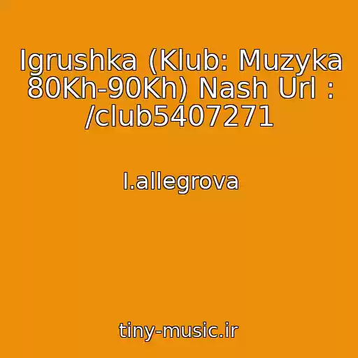 کاور آهنگ Igrushka (Klub: Muzyka 80Kh-90Kh) Nash Url : /club5407271 از I.allegrova
