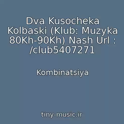 کاور آهنگ Dva Kusocheka Kolbaski (Klub: Muzyka 80Kh-90Kh) Nash Url : /club5407271 از Kombinatsiya