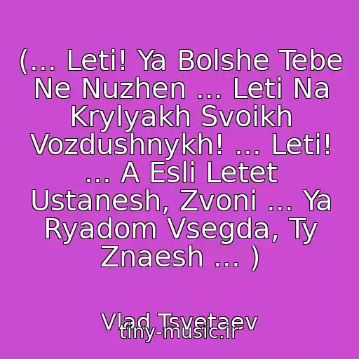 کاور آهنگ (... Leti! Ya Bolshe Tebe Ne Nuzhen ... Leti Na Krylyakh Svoikh Vozdushnykh! ... Leti! ... A Esli Letet Ustanesh, Zvoni ... Ya Ryadom Vsegda, Ty Znaesh ... ) از Vlad Tsvetaev