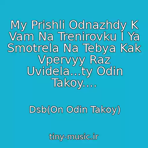 کاور آهنگ My Prishli Odnazhdy K Vam Na Trenirovku I Ya Smotrela Na Tebya Kak Vpervyy Raz Uvidela...ty Odin Takoy.... از Dsb(On Odin Takoy)