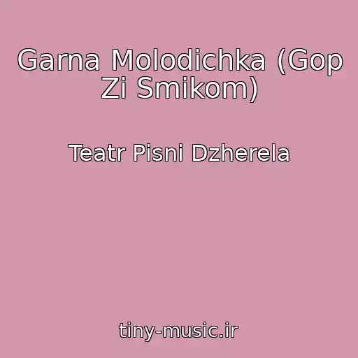 کاور آهنگ Garna Molodichka (Gop Zі Smikom) از Teatr Pіsnі Dzherela