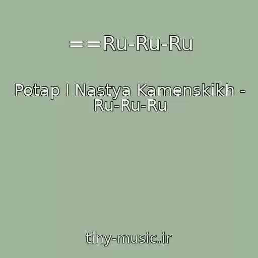 کاور آهنگ ==Ru-Ru-Ru از Potap I Nastya Kamenskikh - Ru-Ru-Ru