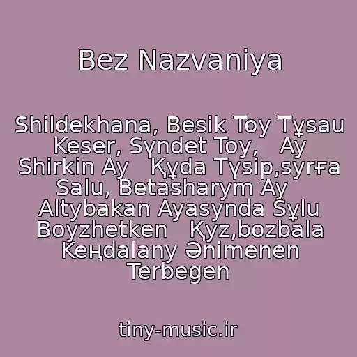 کاور آهنگ Bez Nazvaniya از Shіldekhana, Besіk Toy Tұsau Keser, Sүndet Toy,   Ay Shіrkіn Ay   Құda Tүsіp,syrғa Salu, Betasharym Ay   Altybakan Ayasynda Sұlu Boyzhetken   Қyz,bozbala Keңdalany Әnіmenen Terbegen