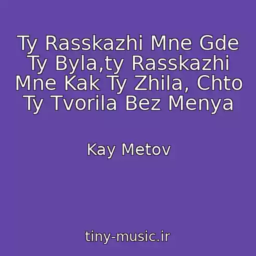 کاور آهنگ Ty Rasskazhi Mne Gde Ty Byla,ty Rasskazhi Mne Kak Ty Zhila, Chto Ty Tvorila Bez Menya از Kay Metov