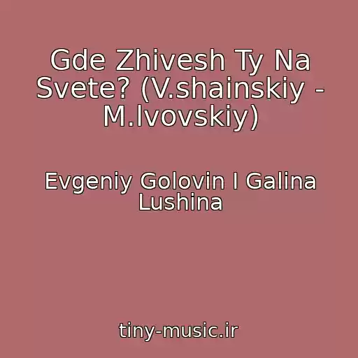 کاور آهنگ Gde Zhivesh Ty Na Svete? (V.shainskiy - M.lvovskiy) از Evgeniy Golovin I Galina Lushina
