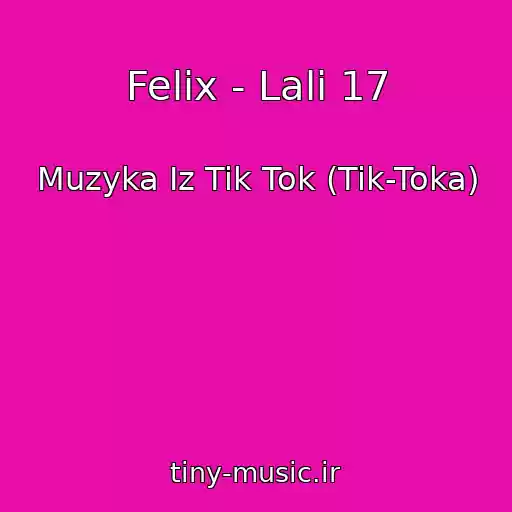کاور آهنگ Felix - Lali 17 از Muzyka Iz Tik Tok (Tik-Toka)