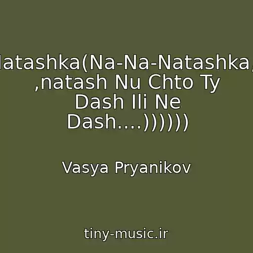 کاور آهنگ Natashka(Na-Na-Natashka,a ,natash Nu Chto Ty Dash Ili Ne Dash....)))))) از Vasya Pryanikov