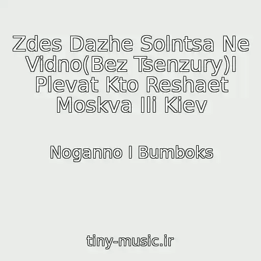 کاور آهنگ Zdes Dazhe Solntsa Ne Vidno(Bez Tsenzury)I Plevat Kto Reshaet Moskva Ili Kiev از Noganno I Bumboks