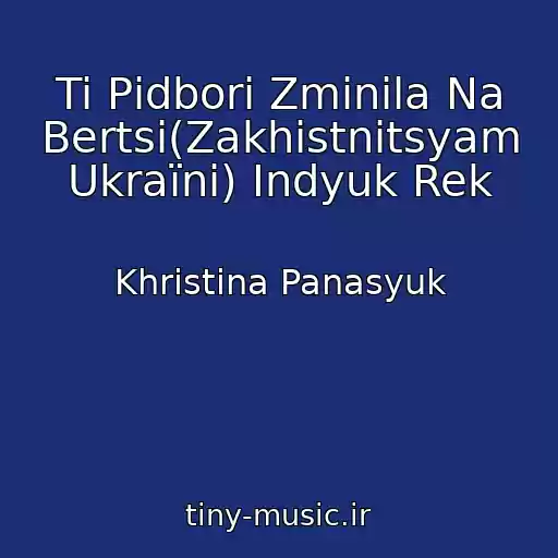 کاور آهنگ Ti Pіdbori Zmіnila Na Bertsі(Zakhistnitsyam Ukraїni) Іndyuk Rek از Khristina Panasyuk