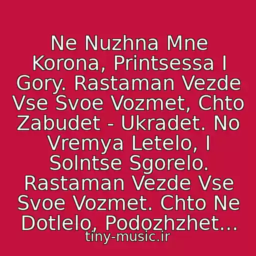 کاور آهنگ Ne Nuzhna Mne Korona, Printsessa I Gory. Rastaman Vezde Vse Svoe Vozmet, Chto Zabudet - Ukradet. No Vremya Letelo, I Solntse Sgorelo. Rastaman Vezde Vse Svoe Vozmet. Chto Ne Dotlelo, Podozhzhet... از Rastaman