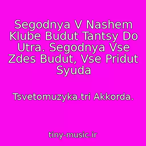 کاور آهنگ Segodnya V Nashem Klube Budut Tantsy Do Utra. Segodnya Vse Zdes Budut, Vse Pridut Syuda از Tsvetomuzyka.tri Akkorda.